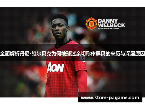 全面解析丹尼·维尔贝克为何被球迷亲切称作黑贝的来历与深层原因