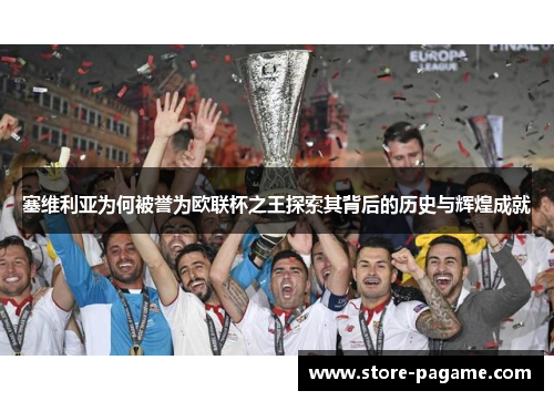 塞维利亚为何被誉为欧联杯之王探索其背后的历史与辉煌成就 塞维利亚为何被誉为欧联杯之王探索其背后的历史与辉煌成就