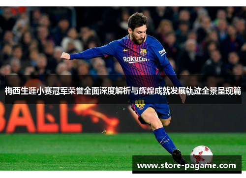梅西生涯小赛冠军荣誉全面深度解析与辉煌成就发展轨迹全景呈现篇 梅西生涯小赛冠军荣誉全面深度解析与辉煌成就发展轨迹全景呈现篇