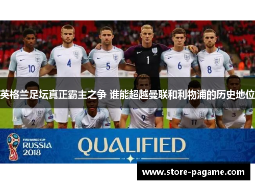 英格兰足坛真正霸主之争 谁能超越曼联和利物浦的历史地位