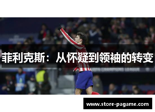 菲利克斯:从怀疑到领袖的转变 菲利克斯:从怀疑到领袖的转变
