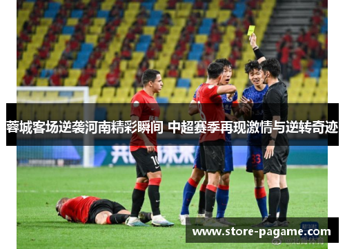 蓉城客场逆袭河南精彩瞬间 中超赛季再现激情与逆转奇迹 蓉城客场逆袭河南精彩瞬间 中超赛季再现激情与逆转奇迹