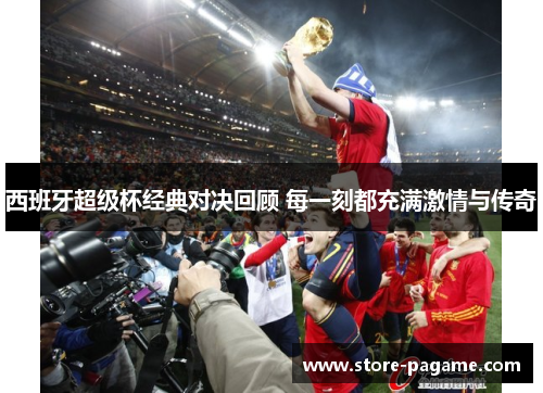 西班牙超级杯经典对决回顾 每一刻都充满激情与传奇