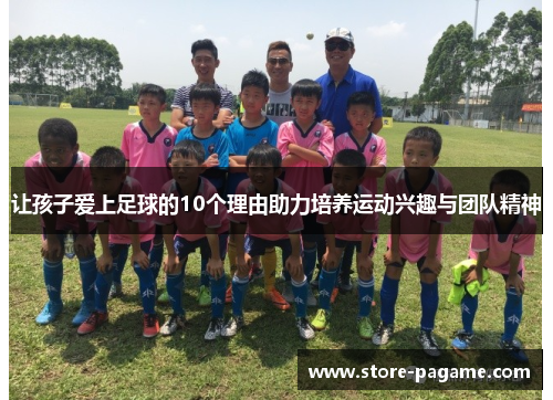 让孩子爱上足球的10个理由助力培养运动兴趣与团队精神