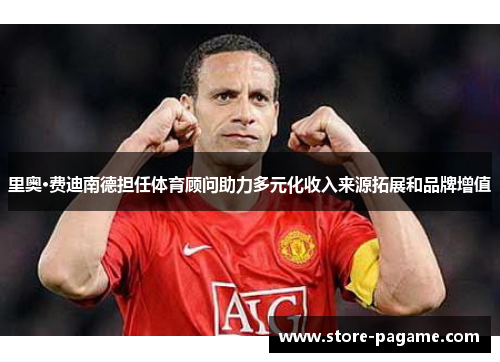 里奥·费迪南德担任体育顾问助力多元化收入来源拓展和品牌增值