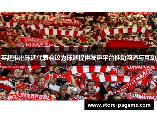 英超推出球迷代表会议为球迷提供发声平台推动沟通与互动 英超推出球迷代表会议为球迷提供发声平台推动沟通与互动