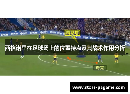 西格诺里在足球场上的位置特点及其战术作用分析