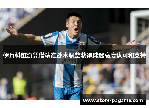 伊万科维奇凭借精准战术调整获得球迷高度认可和支持