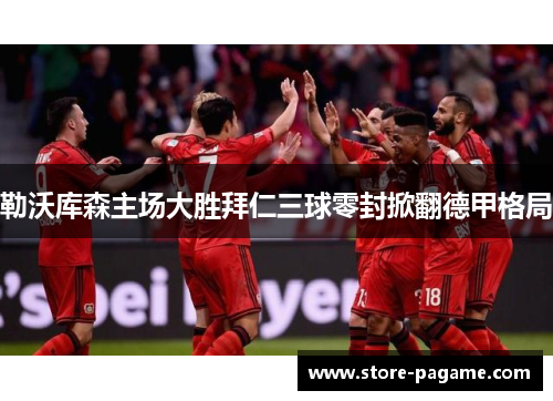 勒沃库森主场大胜拜仁三球零封掀翻德甲格局