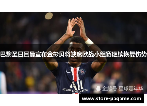 巴黎圣日耳曼宣布金彭贝将缺席欧战小组赛继续恢复伤势 巴黎圣日耳曼宣布金彭贝将缺席欧战小组赛继续恢复伤势