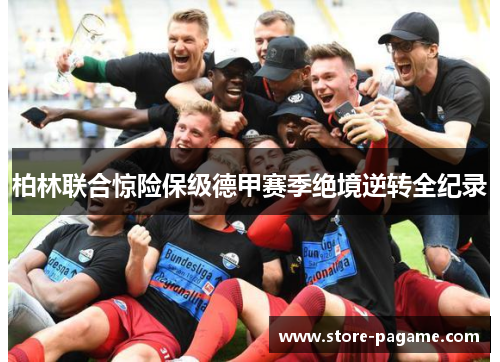 柏林联合惊险保级德甲赛季绝境逆转全纪录 柏林联合惊险保级德甲赛季绝境逆转全纪录