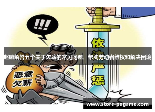 赵鹏解答五个关于欠薪的常见问题,帮助劳动者维权和解决困境 赵鹏解答五个关于欠薪的常见问题,帮助劳动者维权和解决困境