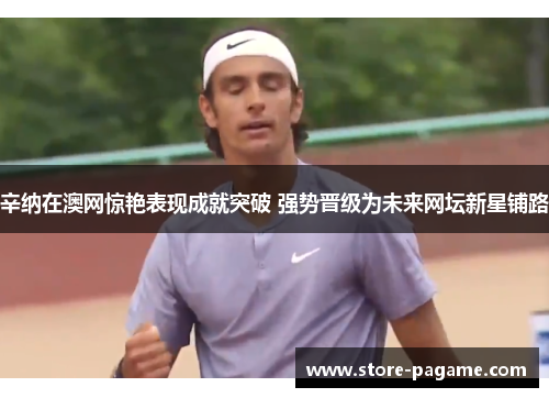 辛纳在澳网惊艳表现成就突破 强势晋级为未来网坛新星铺路 辛纳在澳网惊艳表现成就突破 强势晋级为未来网坛新星铺路