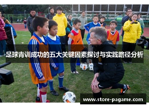 足球青训成功的五大关键因素探讨与实践路径分析 足球青训成功的五大关键因素探讨与实践路径分析