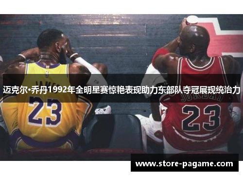 迈克尔·乔丹1992年全明星赛惊艳表现助力东部队夺冠展现统治力 迈克尔·乔丹1992年全明星赛惊艳表现助力东部队夺冠展现统治力