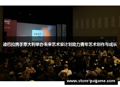 迪巴拉携手意大利举办未来艺术家计划助力青年艺术创作与成长 迪巴拉携手意大利举办未来艺术家计划助力青年艺术创作与成长