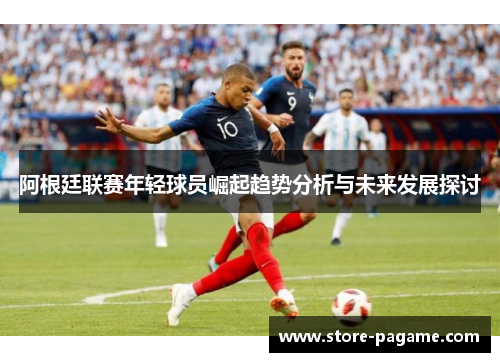 阿根廷联赛年轻球员崛起趋势分析与未来发展探讨 阿根廷联赛年轻球员崛起趋势分析与未来发展探讨