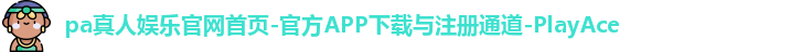 pa真人娱乐官网首页-官方APP下载与注册通道-PlayAce